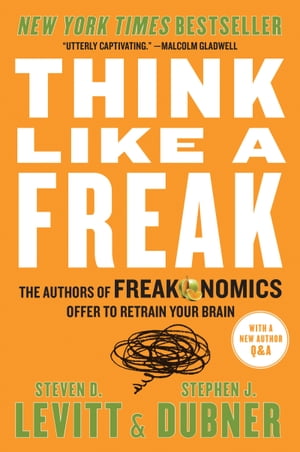 Think Like a Freak The Authors of Freakonomics Offer to Retrain Your Brain