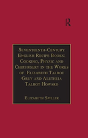 Seventeenth-Century English Recipe Books: Cooking, Physic and Chirurgery in the Works of Elizabeth Talbot Grey and Aletheia Talbot Howard Essential Works for the Study of Early Modern Women: Series III, Part Three, Volume 3【電子書籍】