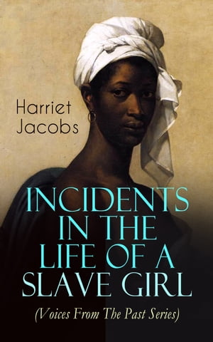 Incidents in the Life of a Slave Girl (Voices From The Past Series) A Painful Memoir That Uncovered the Despicable Sexual, Emotional &Psychological Abuse of a Slave Women, Her Determination to Escape as Well as Her Sacrifices in the ProŻҽҡ