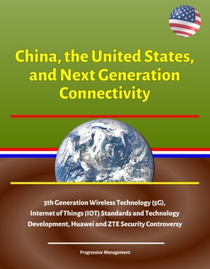 China, the United States, and Next Generation Connectivity - 5th Generation Wireless Technology (5G), Internet of Things (IOT) Standards and Technology Development, Huawei and ZTE Security Controversy