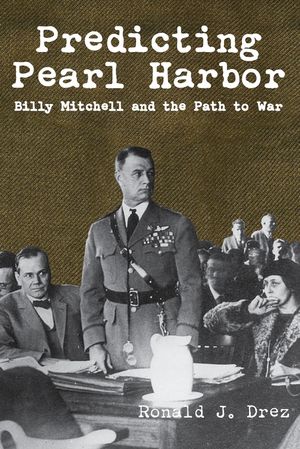 Predicting Pearl Harbor Billy Mitchell and the Path to War【電子書籍】[ Ronald Drez ]
