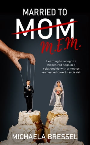 Married to Mom Learning to Recognize Hidden Red Flags in a Relationship with a Mother-Enmeshed Covert Narcissist【電子書籍】 Michaela Bressel