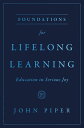 Foundations for Lifelong Learning Education in Serious Joy【電子書籍】 John Piper