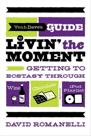 Yeah Dave's Guide to Livin' the Moment Getting to Ecstasy Through Wine, Chocolate and Your iPod Playlist【電子書籍】[ David Romanelli ]