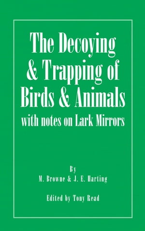 The Decoying and Trapping of Birds and Animals - With Notes on Lark Mirrors