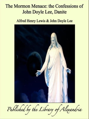 The Mormon Menace: the Confessions of John Doyle Lee, Danite【電子書籍】[ Alfred Henry Lewis ]