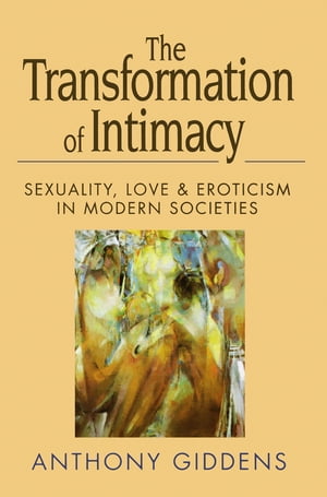 The Transformation of Intimacy Sexuality, Love and Eroticism in Modern Societies【電子書籍】 Anthony Giddens