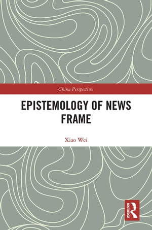 Epistemology of News Frame【電子書籍】[ Xiao Wei ]