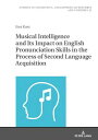 Musical Intelligence and Its Impact on English Pronunciation Skills in the Process of Second Language Acquisition【電子書籍】 Ewa Kusz