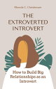 The Extroverted Introvert How to Build Big Relationships as an Introvert