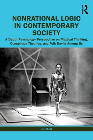 Nonrational Logic in Contemporary Society A Depth Psychology Perspective on Magical Thinking, Conspiracy Theories and Folk Devils Among Us【電子書籍】[ Jim Kline ]