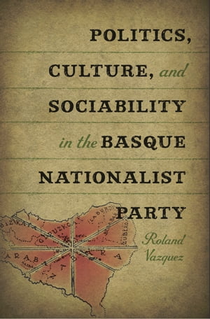 Politics, Culture, and Sociability in the Basque Nationalist Party