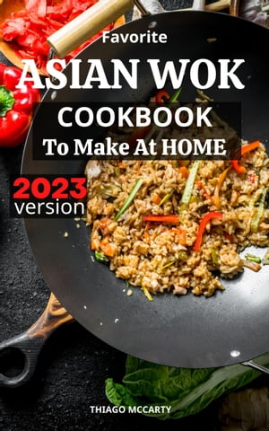 Favorite Asian Wok Cookbook To Make At Home Vibrant and Healthy Chinese Recipes Preparing At Home Delicious Asian Stir Fried Dishes in Minutes for Beginners on a budget【電子書籍】 Thiago Mccarty