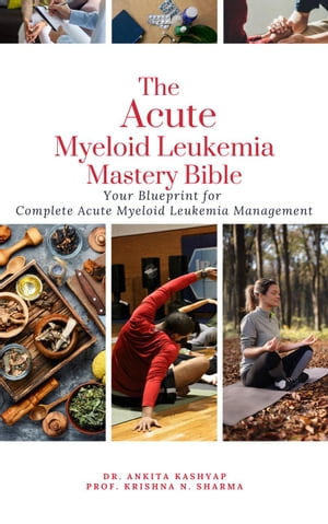 The Acute Myeloid Leukemia Mastery Bible: Your Blueprint for Complete Acute Myeloid Leukemia Management