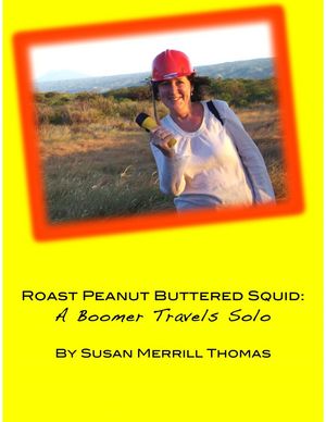 Peanut Buttered Roast Squid: A Boomer Travels Solo【電子書籍】[ Susan Merrill Thomas ]