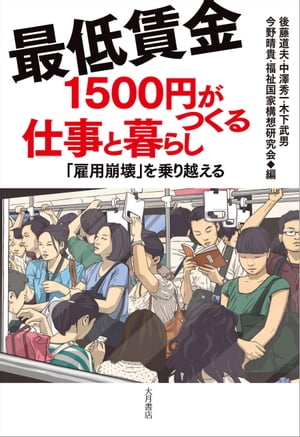 最低賃金1500円がつくる仕事と暮らし 「雇用崩壊」を乗り越える【電子書籍】[ 木下武男/今野晴貴/福祉国家構想研究会 ]