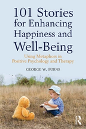 101 Stories for Enhancing Happiness and Well-Being Using Metaphors in Positive Psychology and Therapy【電子書籍】 George W. Burns