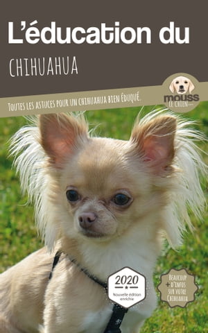 L'?DUCATION DU CHIHUAHUA - Edition 2020 enrichie Toutes les astuces pour un Chihuahua bien ?duqu?