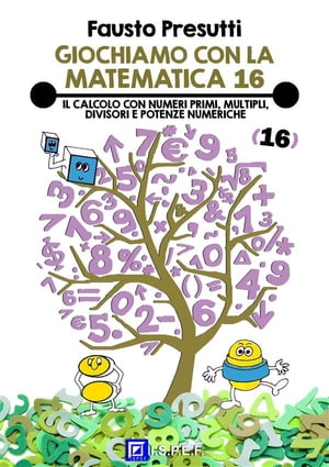 Giochiamo con la Matematica 16 Il calcolo con numeri primi, multipli, divisori e potenze numeriche
