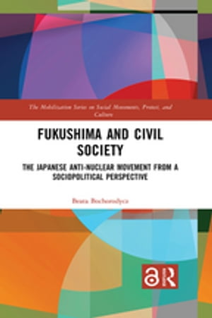 Fukushima and Civil Society The Japanese Anti-Nuclear Movement from a Socio-Political Perspective【電子書籍】[ Beata Bochorodycz ]