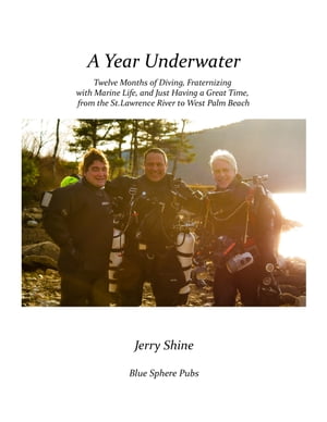 A Year Underwater Twelve Months of Diving, Fraternizing with Marine Life, and Just Having a Great Time, from the St. Lawrence River to West Palm Beach【電子書籍】[ Jerry Shine ]