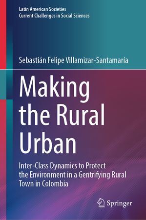 Making the Rural Urban Inter-Class Dynamics to Protect the Environment in a Gentrifying Rural Town in ColombiaŻҽҡ[ Sebasti?n Felipe Villamizar-Santamar?a ]