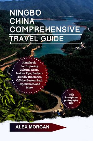 Ningbo China Comprehensive Travel Guide Handbook For Exploring Cultural Gems Insider Tips Budget-Friendly Itineraries Off-the-beaten-path Experiences And More【電子書籍】[ Alex Morgan ]