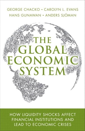 Global Economic System, The How Liquidity Shocks Affect Financial Institutions and Lead to Economic Crises【電子書籍】 George Chacko