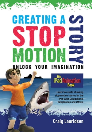 Creating a Stop Motion Story - Unlock Your Imagination An iPad Animation book【電子書籍】[ Craig Lauridsen ]