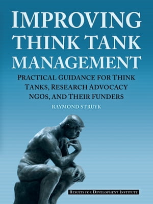 Improving Think Tank Management Practical Guidance for Think Tanks, Research Advocacy NGOs, and Their Funders