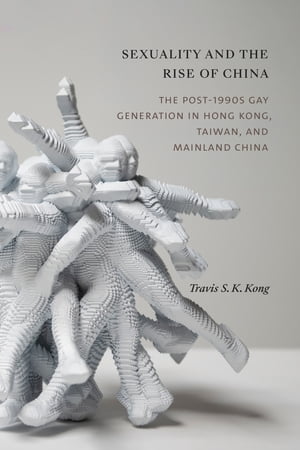 Sexuality and the Rise of China The Post-1990s Gay Generation in Hong Kong, Taiwan, and Mainland China