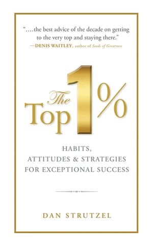 The Top 1%: Habits, Attitudes & Strategies For Exceptional Success Habits, Attitudes & Strategies For Exceptional Success【電子書籍】[ Dan Strutzel ]