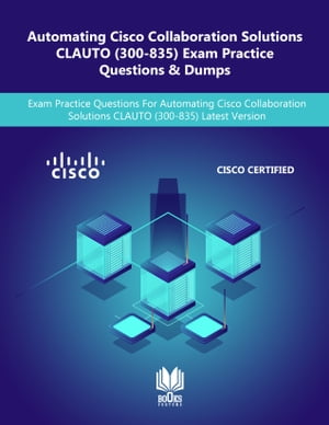 Automating Cisco Collaboration Solutions CLAUTO (300-835) Exam Practice Questions & Dumps