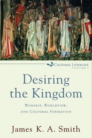 Desiring the Kingdom (Cultural Liturgies)