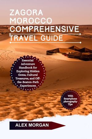 Zagora Morocco Comprehensive Travel Guide Essential Adventure Handbook For Exploring Hidden Gems Cultural Treasures And Off-the-beaten-path Experiences【電子書籍】[ Alex Morgan ]