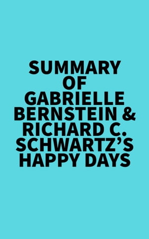Summary of Gabrielle Bernstein Richard C. Schwartz 039 s Happy Days【電子書籍】 Everest Media
