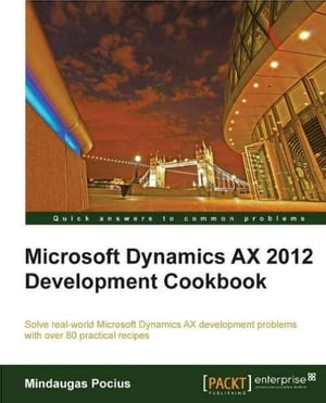 Microsoft Dynamics AX 2012 Development Cookbook【電子書籍】 Mindaugas Pocius