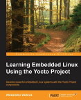 Learning Embedded Linux Using the Yocto Project Develop powerful embedded Linux systems with the Yocto Project components【電子書籍】[ Alexandru Vaduva ]
