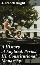 A History of England, Period III. Constitutional Monarchy【電子書籍】 J. Franck Bright