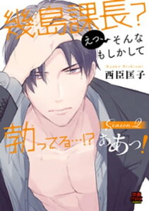 幾島課長？ えっ、そんなもしかして勃(た)ってる…!? ああっ！　10【電子書籍】[ 西臣匡子 ]