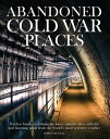 Abandoned Cold War Places The bunkers, submarine bases, missile silos, airfields and listening posts form the world 039 s most secretive conflict【電子書籍】 Robert Grenville