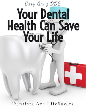 Your Dental Health Can Save Your Life: Unlocking the Secrets of Oral-Systemic Health All About Dentistry【電子書籍】 Cary Ganz D.D.S.