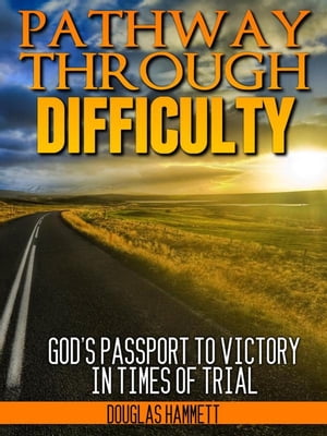 Pathway Through Difficulty: God's Passport to Victory in Times of Trial【電子書籍】[ Douglas Hammett ]