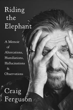 Riding the Elephant A Memoir of Altercations, Humiliations, Hallucinations, and Observations【電子書籍】[ Craig Ferguson ]