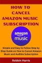 How To Cancel Amazon Music Subscription Simple and Easy to Follow Step by Step Guide on How to Cancel Amazon Music and Audible Subscription【電子書籍】 Robbin Harris