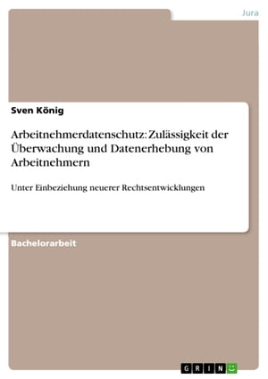 Arbeitnehmerdatenschutz: Zul?ssigkeit der ?berwachung und Datenerhebung von Arbeitnehmern Unter Einbeziehung neuerer Rechtsentwicklungen【電子書籍】[ Sven K?nig ]