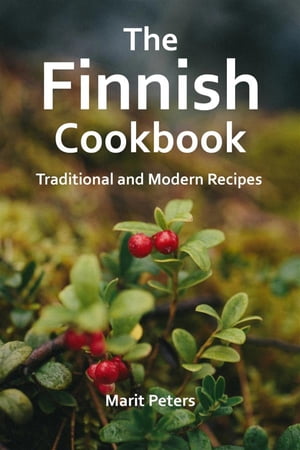 The Finnish Cookbook Traditional and Modern Recipes