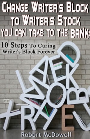 Change Writer's Block to Writer's Stock You Can Take to the Bank: 10 Steps to Curing Writer’s Block Forever