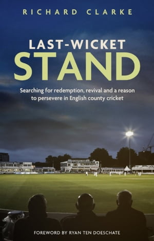 Last-Wicket Stand Searching for Redemption, Revival and a Reason to Persevere in English County Cricket【電子書籍】 Richard Clarke