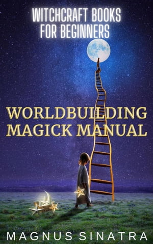 Worldbuilding Magick Manual Witchcraft Books for Beginners, #4【電子書籍】[ Magnus Sinatra ]